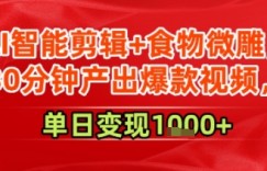 AI智能剪辑+食物微雕，30分钟产出爆款视频，单日变现多张