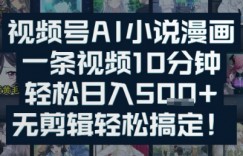 视频号AI小说漫画：一条视频10分钟，轻松日入5张+，无剪辑轻松搞定