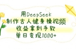 用DeepSeek制作古人健身操视频，收益拿到手软，单日变现几张