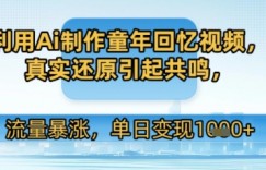 利用Ai制作童年回忆视频，真实还原引起共鸣，流量暴涨，单日变现多张