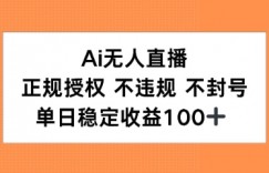 Ai无人直播，正规授权 不违规 不封号，单日稳定收益100+