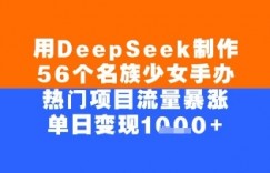 用DeepSeek制作56个名族少女手办，单日变现几张，热门项目流量暴涨