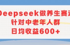 新玩法！Deepseek做养生赛道针对中老年人群，日均收益6张+