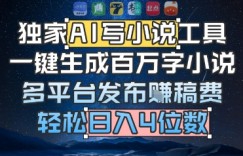 独家AI写小说工具，一键生成百万字小说，多平台发布挣稿费，轻松日入4位数