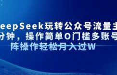 AI+DeepSeek玩转公众号流量主每天几分钟，操作简单0门槛多账号矩阵操作轻松月入过W