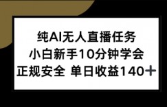 纯AI无人直播任务，小白新手10分钟学会 ，正规安全，单日收益140+