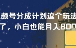 视频号分成计划这个玩法太牛了，小白也能月入8k+