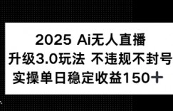 2025 AI无人直播升级3.0玩法，不违规 不封号，单日稳定收益150+
