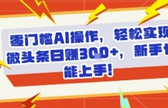 零门槛AI操作，轻松实现微头条日入3张+，新手也能上手!