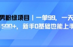 男粉绿项目，一单99，新手0基础也能上手，刚需稳定
