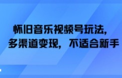 怀旧音乐视频号玩法，多渠道变现，不适合新手