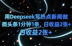 用Deepseek写热点新闻做微头条1分钟1条，日收益2张+