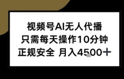 视频号AI无人代播，只需每天操作10分钟，正规安全，月入4.5k