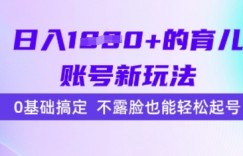 日入多张的育儿账号新玩法，0基础搞定，不露脸也能轻松起号