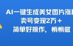 AI一键生成美女图片涨粉，卖号变现2W+，简单好操作，悄悄做