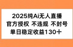 2025纯AI无人直播，官方授权 不违规 不封号，单日收益130+