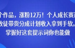 71个作品，涨粉12W！个人成长赛道，收徒带货分成计划收入拿到手软，掌握好这套提示词你也能做