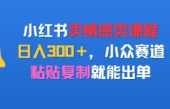 小红书卖情感类课程，日入3张+，小众赛道，粘贴复制就能出单