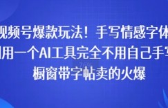 视频号爆款玩法！手写情感字体，利用一个AI工具完全不用自己手写，橱窗带字帖卖的火爆
