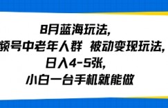 8月蓝海玩法，视频号中老年人群 被动变现玩法，日入4-5张，小白一台手机就能做