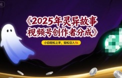 2025年灵异故事，视频号创作者分成，小白轻松上手，轻松日入1k
