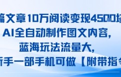 一篇文章10W阅读变现1k，AI全自动制作图文内容，蓝海玩法流量大，小白新手一部手机可做【项目拆解】
