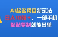 AI起名项目新玩法，日入多张，一部手机，粘贴复制就能出单