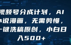 视频号分成计划，AI小说漫画，无需剪慢，一键洗稿原创，小白日入多张