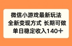 微信小游戏最新玩法，全新变现方式，单日稳定收益140+