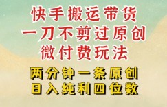 快手黑科技搬运带货，一刀不剪过原创，微付费投流玩法，轻松日入四位数，深层揭秘玩法