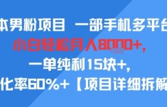 零成本男粉项目 一部手机多平台做，小白轻松月入8k+，一单纯利15块+，转化率60%+【项目拆解】