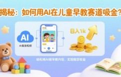 揭秘：如何用AI在儿童早教赛道吸金?一键生成视频，日入1k不是梦