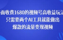 外面收费1680的视频号高收益玩法！只需要两个AI工具就能做出爆款的流量变现视频