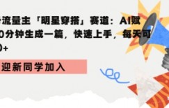 公众号流量主明星穿搭赛道，AI赋能10分钟生成一篇，快速上手，每天收益3张