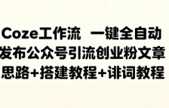 Coze工作流一键全自动发布公众号引流创业粉文章，思路+搭建教程+提示词教程