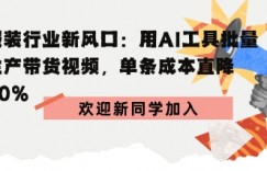 服装行业新风口：用AI工具批量生产带货视频，单条成本直降90%
