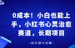 0成本！小白也能上手，小红书心灵治愈赛道，长期项目