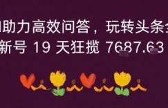 利用AI助力高效问答，玩转头条全新玩法，新号19 天狂揽 7k+收益