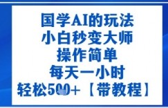 国学AI的玩法，小白秒变大师，操作简单，每天一小时，轻松5张+【附带教程】