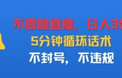 不露脸直播，日入3张，5分钟循环话术，不封号，不违规
