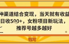 多种渠道结合变现，当天就有收益，日收5张+，女粉项目新玩法，推荐号越多越好