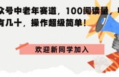 公众号中老年赛道，100阅读量，收益有几十，操作超级简单