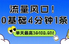 流量风口！0基础4分钟1条，单天最高收益1k+