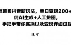 老项目抖音新玩法，单日变现2张，纯AI生成+人工拼图，手把手带你实操以及变现详细过程