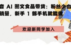抖音AI图文食品带货：粉丝少也能高销量，新手1部手机就能做