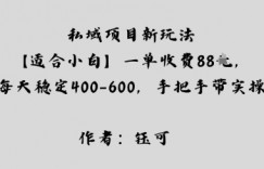 私域项目新玩法【适合小白】一单收费88米，每天稳定几张，手把手带实操