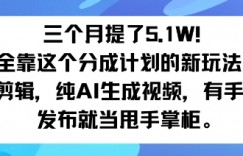三个月提了5.1W！全靠这个分成计划的新玩法：不用剪辑，纯AI生成视频，有手就行，发布就当甩手掌柜。