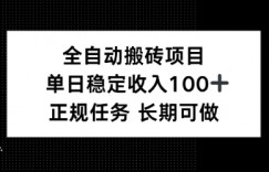 全自动搬砖项目，单日稳定100+，正规内容长期可做