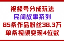 视频号分成玩法：民间故事系列，全程AI生成85条作品粉丝38.3万单条视频变现4位数