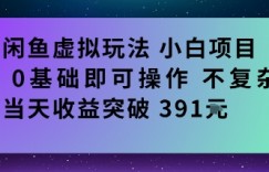 闲鱼虚拟玩法小白项目0基础即可操作不复杂当天收益突破391米
